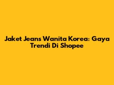Jaket Jeans Wanita Korea: Gaya Trendi Di Shopee