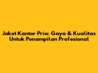 Jaket Kantor Pria: Gaya & Kualitas Untuk Penampilan Profesional