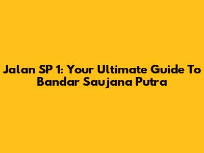 Jalan SP 1: Your Ultimate Guide To Bandar Saujana Putra
