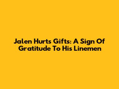Jalen Hurts Gifts: A Sign Of Gratitude To His Linemen