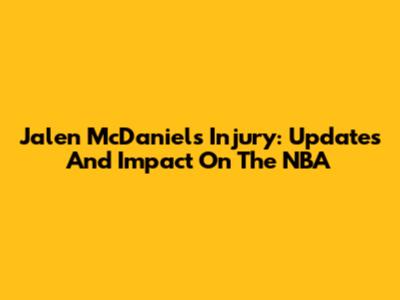 Jalen McDaniels Injury: Updates And Impact On The NBA