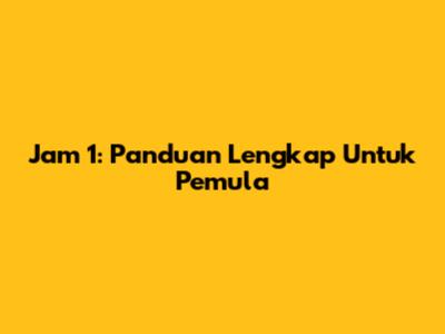Jam 1: Panduan Lengkap Untuk Pemula