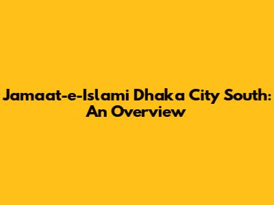 Jamaat-e-Islami Dhaka City South: An Overview