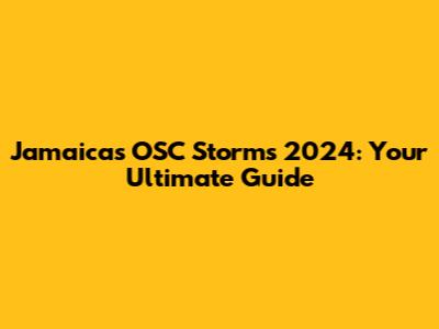 Jamaica's OSC Storms 2024: Your Ultimate Guide