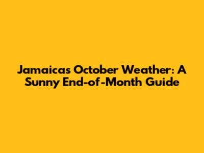 Jamaica's October Weather: A Sunny End-of-Month Guide