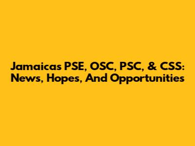 Jamaica's PSE, OSC, PSC, & CSS: News, Hopes, And Opportunities