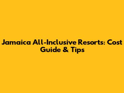 Jamaica All-Inclusive Resorts: Cost Guide & Tips