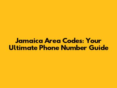 Jamaica Area Codes: Your Ultimate Phone Number Guide