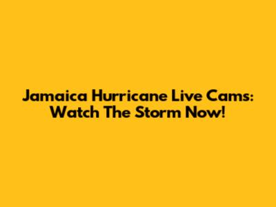 Jamaica Hurricane Live Cams: Watch The Storm Now!