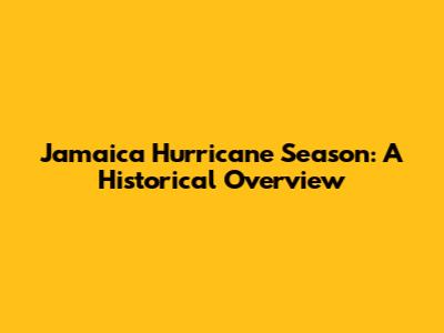 Jamaica Hurricane Season: A Historical Overview