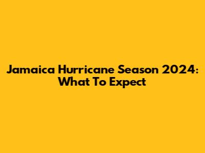 Jamaica Hurricane Season 2024: What To Expect