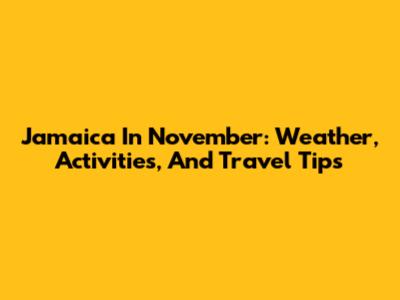 Jamaica In November: Weather, Activities, And Travel Tips