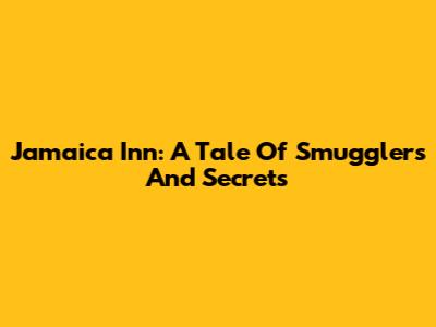 Jamaica Inn: A Tale Of Smugglers And Secrets
