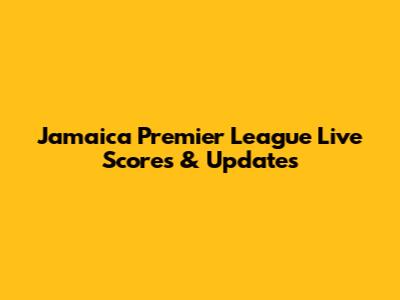 Jamaica Premier League Live Scores & Updates