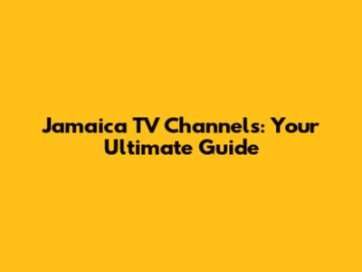 Jamaica TV Channels: Your Ultimate Guide