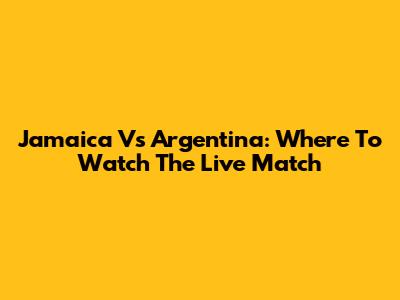 Jamaica Vs Argentina: Where To Watch The Live Match