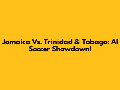 Jamaica Vs. Trinidad & Tobago: AI Soccer Showdown!
