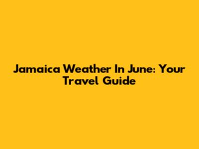 Jamaica Weather In June: Your Travel Guide