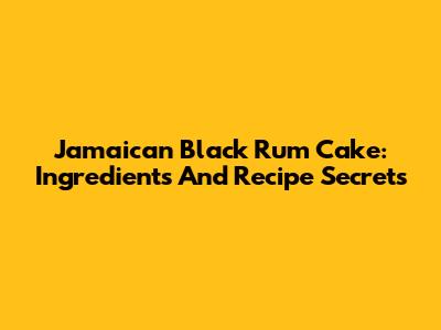 Jamaican Black Rum Cake: Ingredients And Recipe Secrets