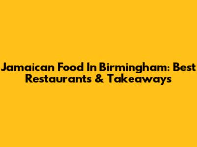 Jamaican Food In Birmingham: Best Restaurants & Takeaways
