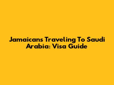 Jamaicans Traveling To Saudi Arabia: Visa Guide