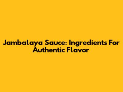 Jambalaya Sauce: Ingredients For Authentic Flavor