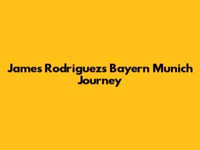 James Rodriguez's Bayern Munich Journey