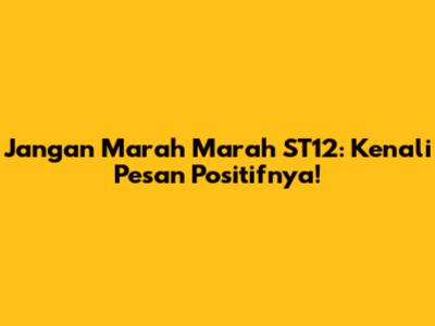 Jangan Marah Marah ST12: Kenali Pesan Positifnya!