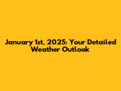 January 1st, 2025: Your Detailed Weather Outlook