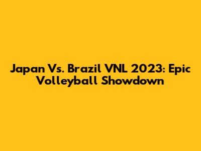 Japan Vs. Brazil VNL 2023: Epic Volleyball Showdown