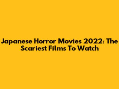 Japanese Horror Movies 2022: The Scariest Films To Watch