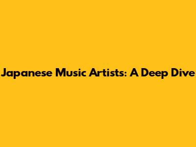 Japanese Music Artists: A Deep Dive