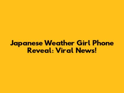 Japanese Weather Girl Phone Reveal: Viral News!