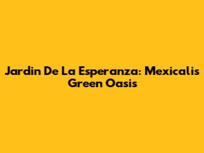 Jardin De La Esperanza: Mexicali's Green Oasis