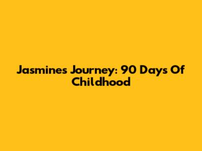 Jasmine's Journey: 90 Days Of Childhood