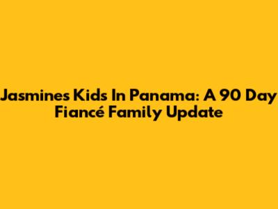 Jasmine's Kids In Panama: A 90 Day Fiancé Family Update
