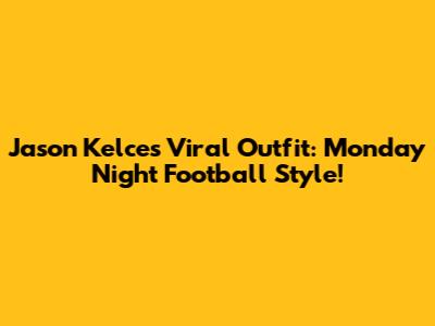 Jason Kelce's Viral Outfit: Monday Night Football Style!