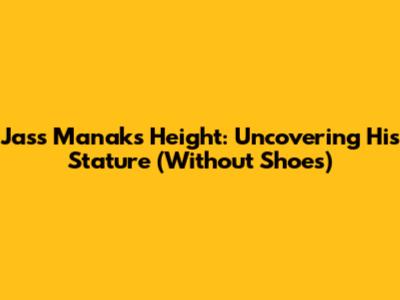 Jass Manak's Height: Uncovering His Stature (Without Shoes)