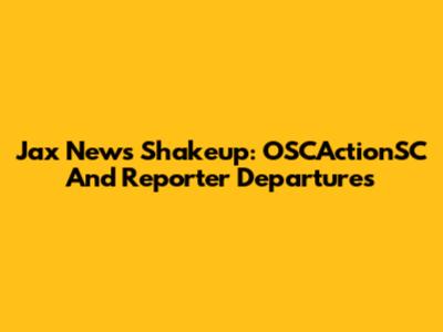 Jax News Shakeup: OSCActionSC And Reporter Departures