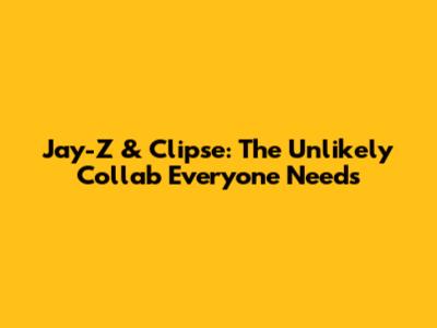 Jay-Z & Clipse: The Unlikely Collab Everyone Needs
