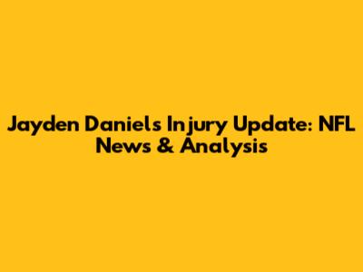 Jayden Daniels Injury Update: NFL News & Analysis