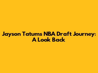 Jayson Tatum's NBA Draft Journey: A Look Back