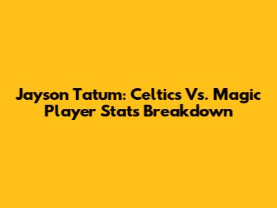 Jayson Tatum: Celtics Vs. Magic Player Stats Breakdown