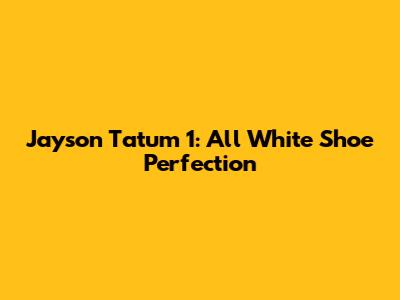 Jayson Tatum 1: All White Shoe Perfection