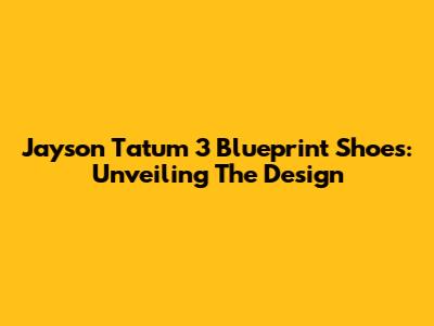 Jayson Tatum 3 Blueprint Shoes: Unveiling The Design