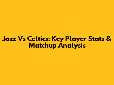 Jazz Vs Celtics: Key Player Stats & Matchup Analysis