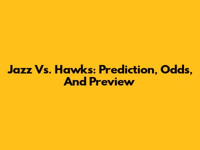 Jazz Vs. Hawks: Prediction, Odds, And Preview