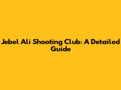 Jebel Ali Shooting Club: A Detailed Guide