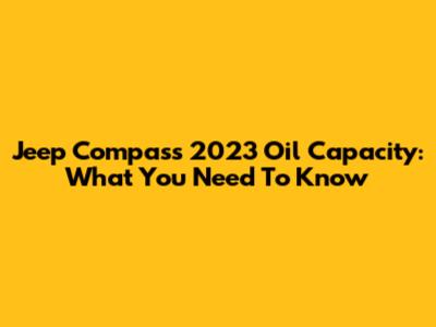 Jeep Compass 2023 Oil Capacity: What You Need To Know