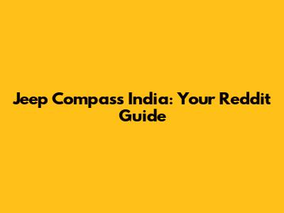 Jeep Compass India: Your Reddit Guide